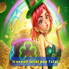 travesti local poa fatal